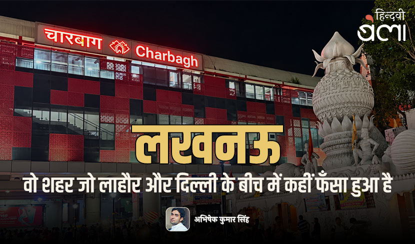 lucknow wo shahar jo lahore aur delhi ke beech mein kahin phansa hua hai abhishek kumar singh