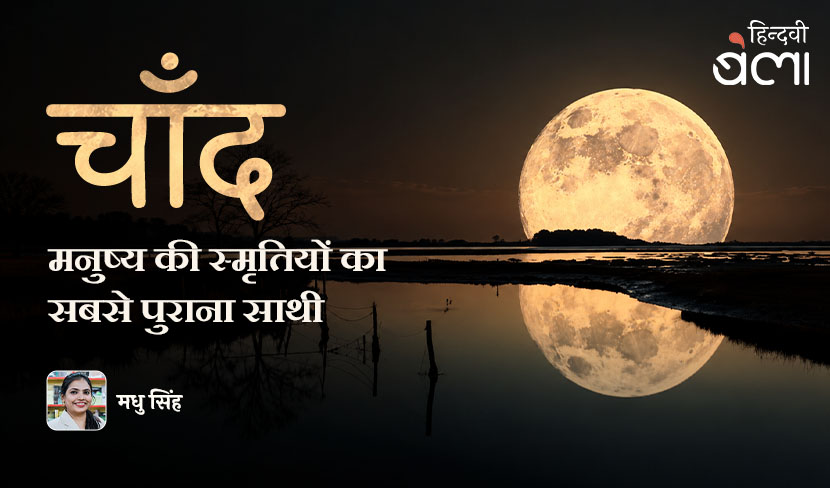 ‘चाँद : मनुष्य की स्मृतियों का सबसे पुराना साथी’