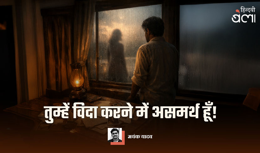 तुम्हें विदा करने में असमर्थ हूँ!