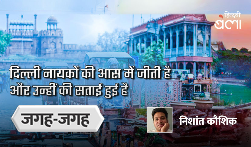 ‘दिल्ली नायकों की आस में जीती है और उन्हीं की सताई हुई है’