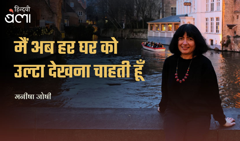 मैं अब हर घर को उल्टा देखना चाहती हूँ