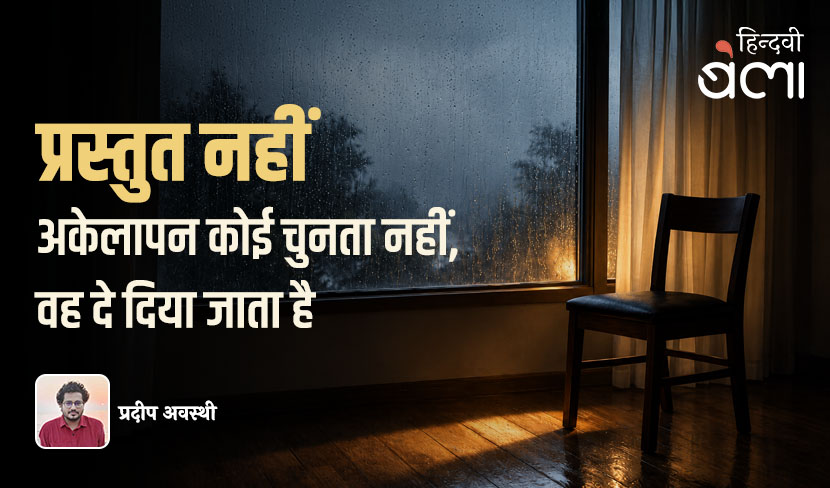 ‘प्रस्तुत नहीं : अकेलापन कोई चुनता नहीं, वह दे दिया जाता है’