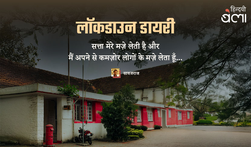 लॉकडाउन डायरी : सत्ता मेरे मज़े लेती है और मैं अपने से कमज़ोर लोगों के मज़े लेता हूँ...