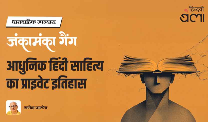 ‘धारावाहिक उपन्यास : जंकामंका गैंग : आधुनिक हिंदी साहित्य का प्राइवेट इतिहास’
