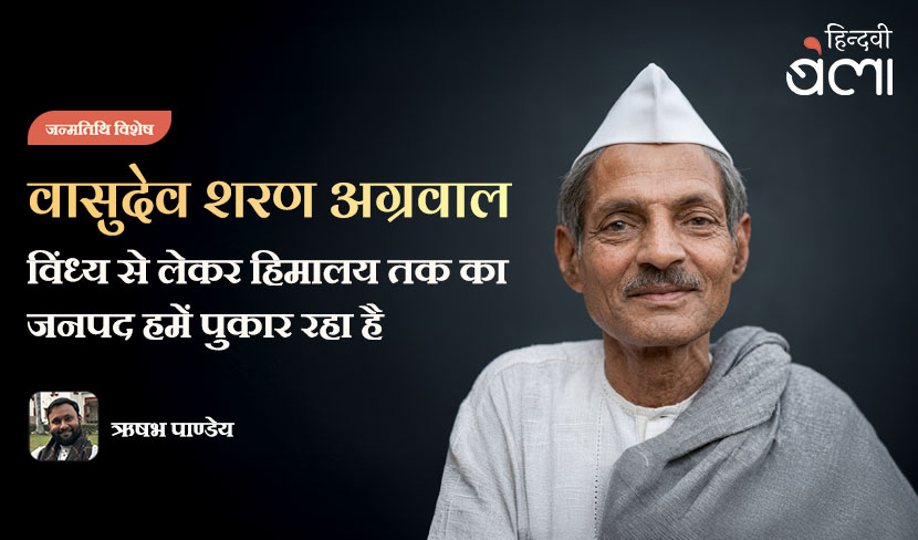 वासुदेव शरण अग्रवाल : विंध्य से लेकर हिमालय तक का जनपद हमें पुकार रहा है