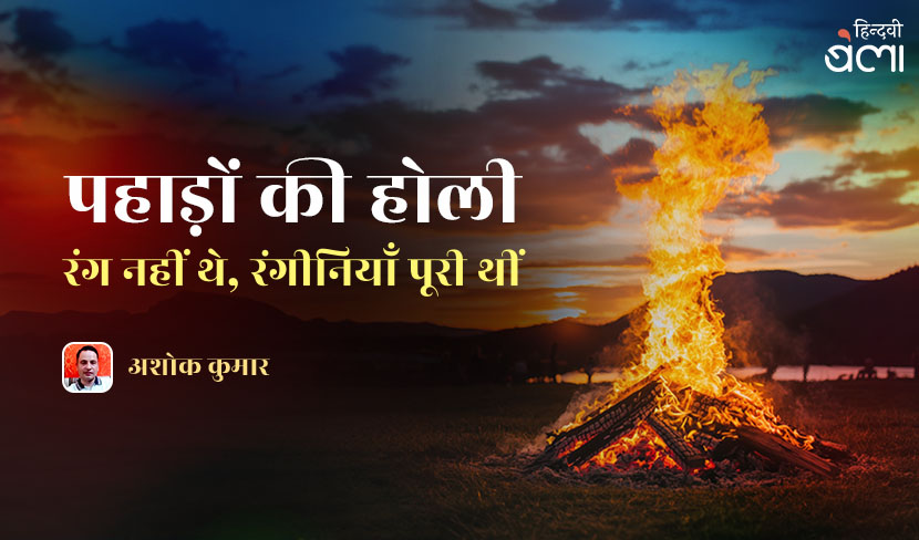 ‘पहाड़ों की होली : रंग नहीं थे, रंगीनियाँ पूरी थीं’