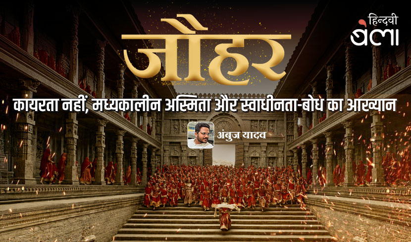 जौहर : कायरता नहीं, मध्यकालीन अस्मिता और स्वाधीनता-बोध का आख्यान