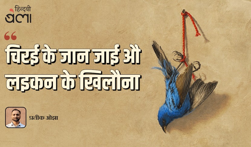 ‘चिरई के जान जाई औ’ लइकन के खिलौना’