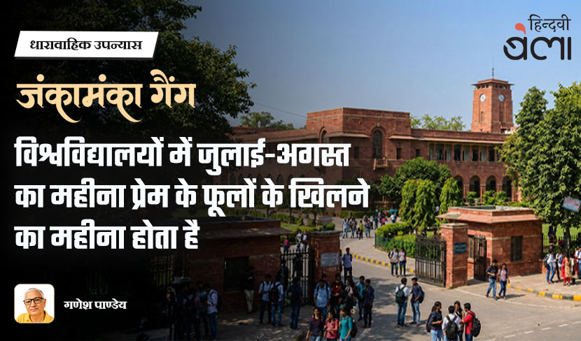 ‘धारावाहिक उपन्यास : जंकामंका गैंग : विश्वविद्यालयों में जुलाई-अगस्त का महीना प्रेम के फूलों के खिलने का महीना होता है’