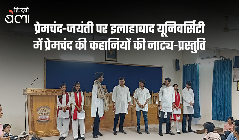 प्रेमचंद-जयंती पर इलाहाबाद यूनिवर्सिटी में प्रेमचंद की कहानियों की नाट्य-प्रस्तुति