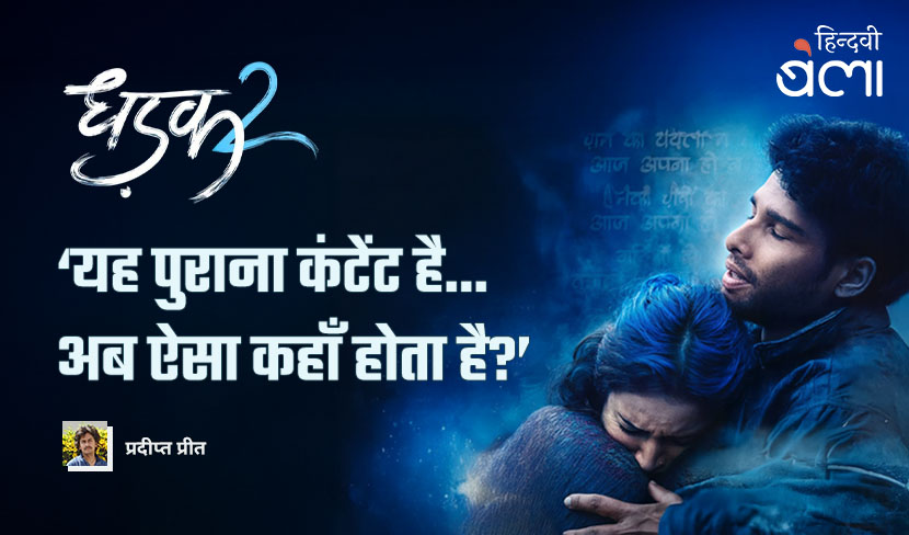 ‘धड़क 2 : ‘यह पुराना कंटेंट है... अब ऐसा कहाँ होता है?’’
