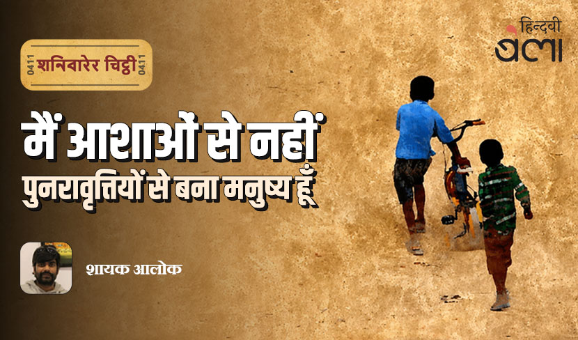 ‘शनिवारेर चिट्ठी : मैं आशाओं से नहीं, पुनरावृत्तियों से बना मनुष्य हूँ’