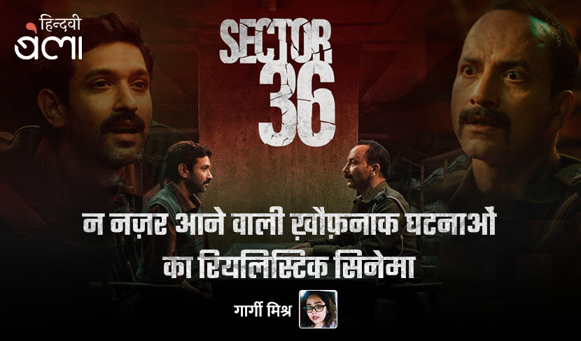 सेक्टर 36 : शहरों की नहीं दिखने वाली ख़ौफ़-भरी घटनाओं का रियलिस्टिक थ्रिलर