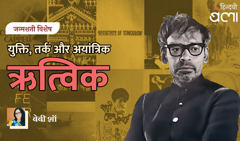 जन्मशती विशेष : युक्ति, तर्क और अयांत्रिक ऋत्विक