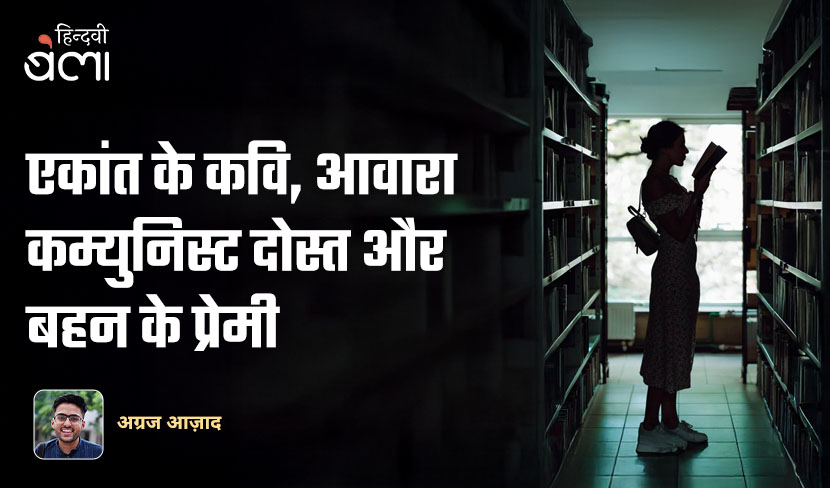 एकांत के कवि, आवारा कम्युनिस्ट दोस्त और बहन के प्रेमी
