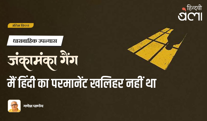 ‘धारावाहिक उपन्यास : जंकामंका गैंग : मैं हिंदी का परमानेंट खलिहर नहीं था’