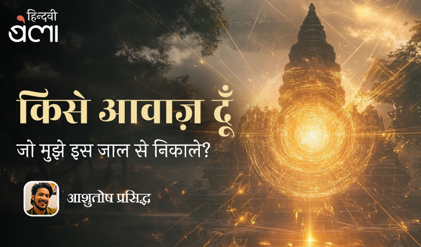 किसे आवाज़ दूँ जो मुझे इस जाल से निकाले!