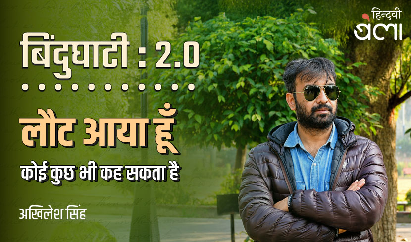 ‘बिंदुघाटी 2.0 : लौट आया हूँ, कोई कुछ भी कह सकता है’