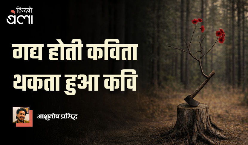 ‘गद्य होती कविता, थकता हुआ कवि’