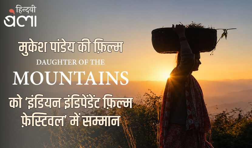 ‘मुकेश पांडेय की फ़िल्म ‘डॉटर ऑफ़ द माउंटेन्स’ को ‘इंडियन इंडिपेंडेंट फ़िल्म फ़ेस्टिवल’ में सम्मान’