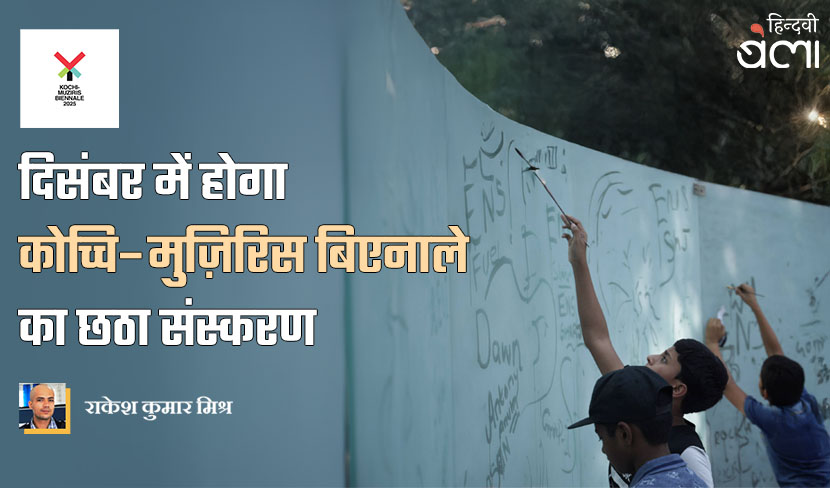 ‘दिसंबर में होगा कोच्चि–मुज़िरिस बिएनाले का छठा संस्करण’