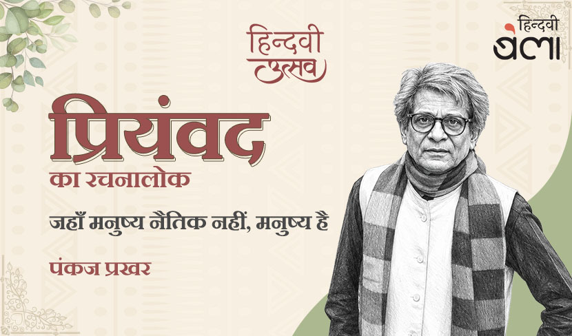 ‘प्रियंवद का रचनालोक : जहाँ मनुष्य नैतिक नहीं, मनुष्य है’