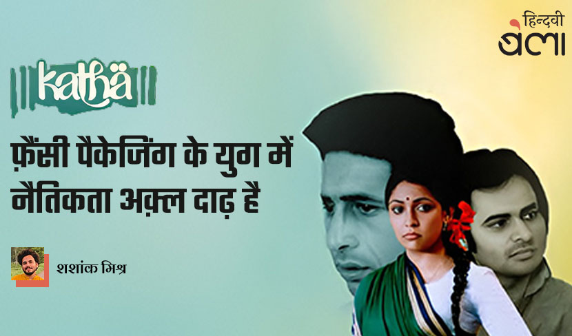 कथा : फ़ैंसी पैकेजिंग के युग में नैतिकता अक़्ल दाढ़ है