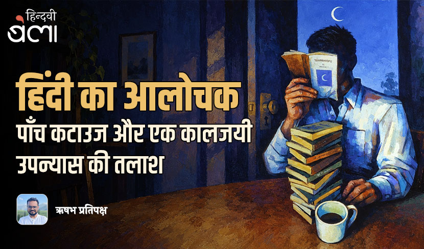 हिंदी का आलोचक : पाँच कटाउज और एक कालजयी उपन्यास की तलाश