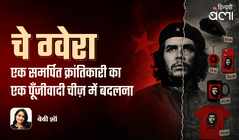 ‘चे ग्वेरा : एक समर्पित क्रांतिकारी का एक पूँजीवादी चीज़ में बदलना’