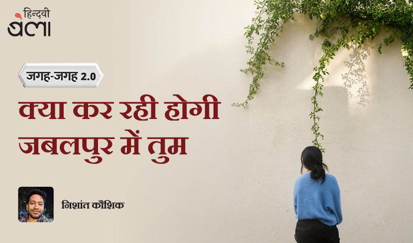 जगह-जगह 2.0 : क्या कर रही होगी जबलपुर में तुम