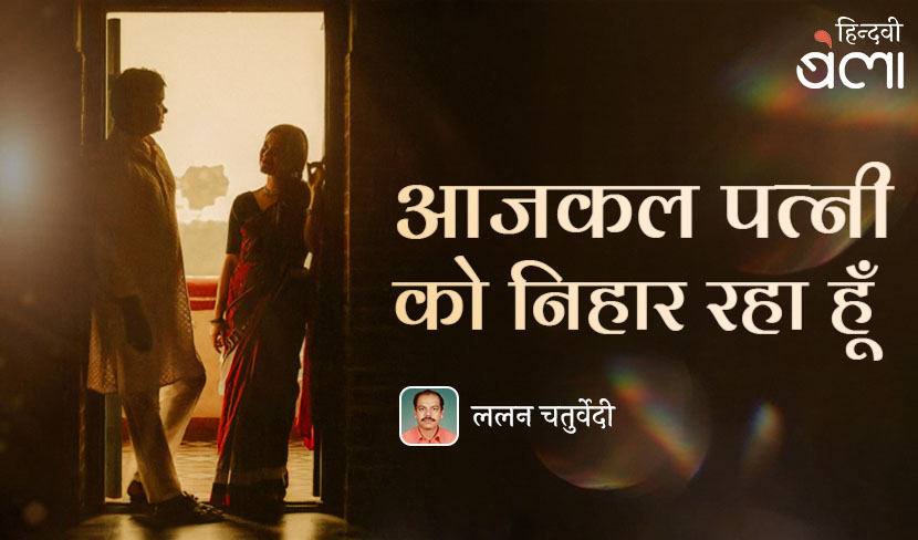 ‘आजकल पत्नी को निहार रहा हूँ’