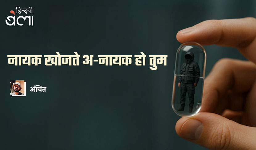 ‘नायक खोजते अ-नायक हो तुम’
