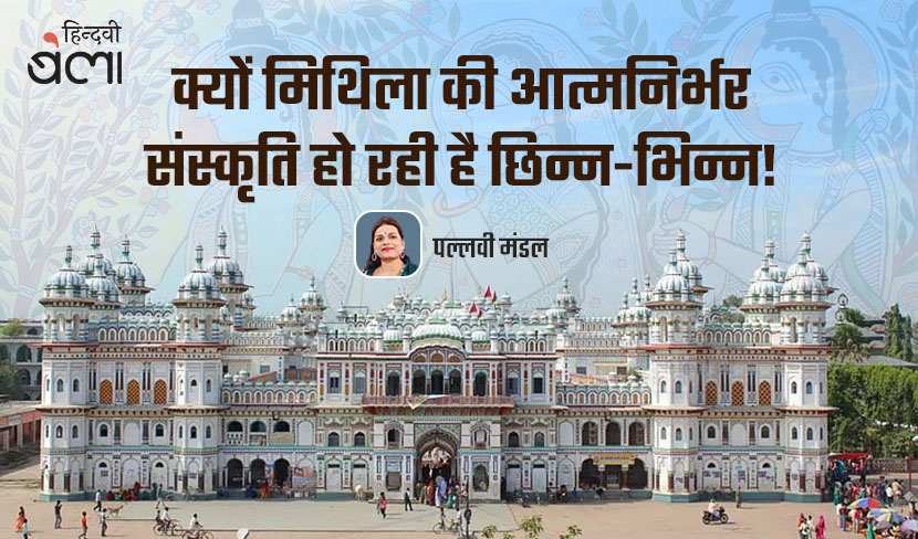 क्यों मिथिला की आत्मनिर्भर संस्कृति हो रही है छिन्न-भिन्न!