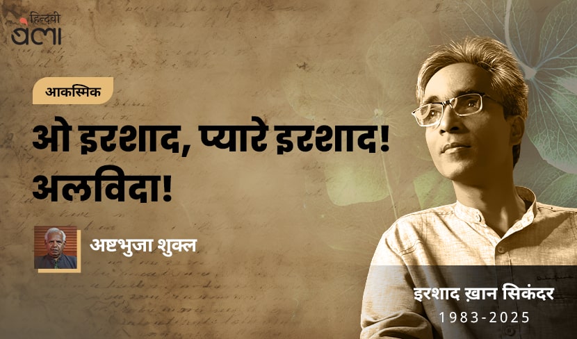 ओ इरशाद, प्यारे इरशाद! अलविदा!