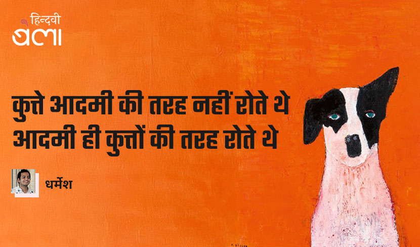 कुत्ते आदमी की तरह नहीं रोते थे, आदमी ही कुत्तों की तरह रोते थे