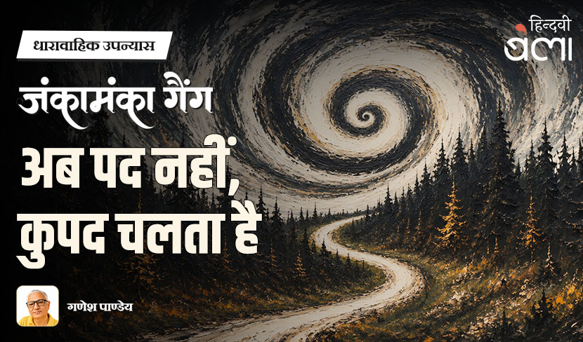 ‘धारावाहिक उपन्यास : जंकामंका गैंग : अब पद नहीं, कुपद चलता है’
