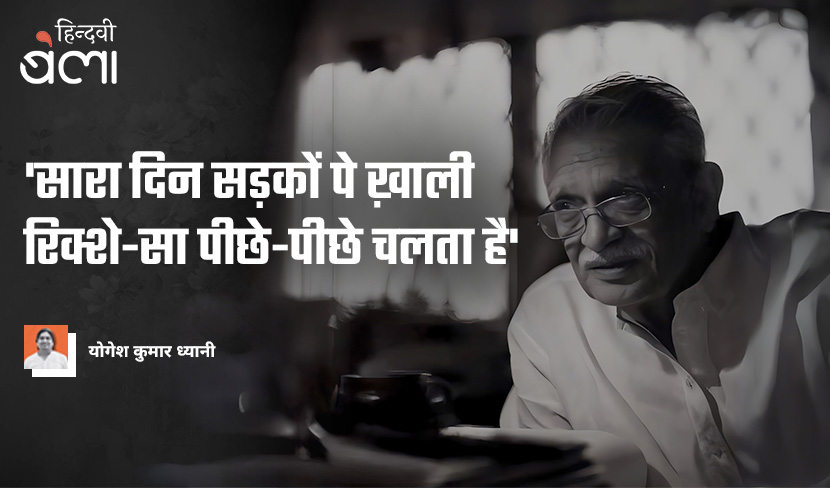 ‘'सारा दिन सड़कों पे ख़ाली रिक्शे-सा पीछे-पीछे चलता है'’