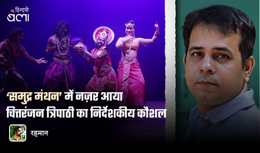 ‘समुद्र मंथन’ में नज़र आया चित्तरंजन त्रिपाठी का निर्देशकीय कौशल