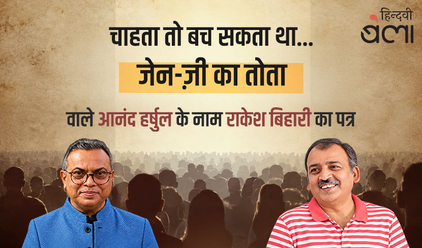 चाहता तो बच सकता था... : ‘जेन-ज़ी का तोता’ वाले आनंद हर्षुल के नाम पत्र