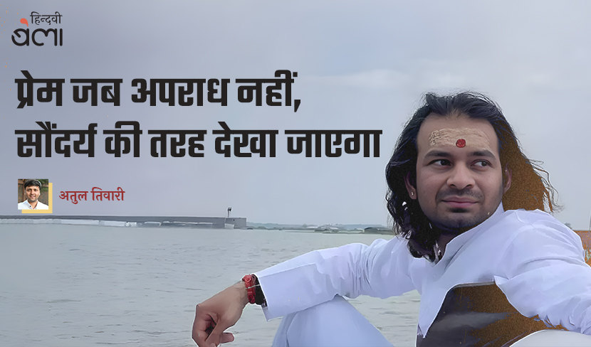 ‘प्रेम जब अपराध नहीं, सौंदर्य की तरह देखा जाएगा’