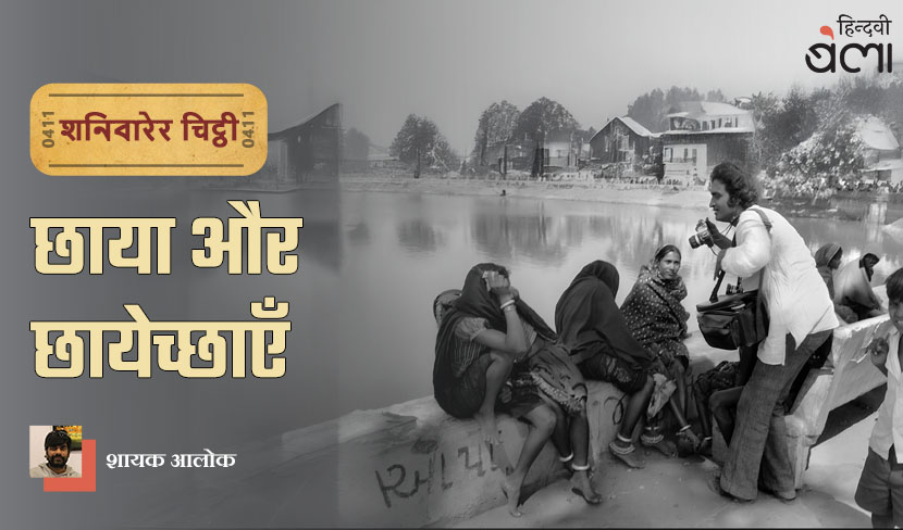 ‘शनिवारेर चिट्ठी : छाया और छायेच्छाएँ’