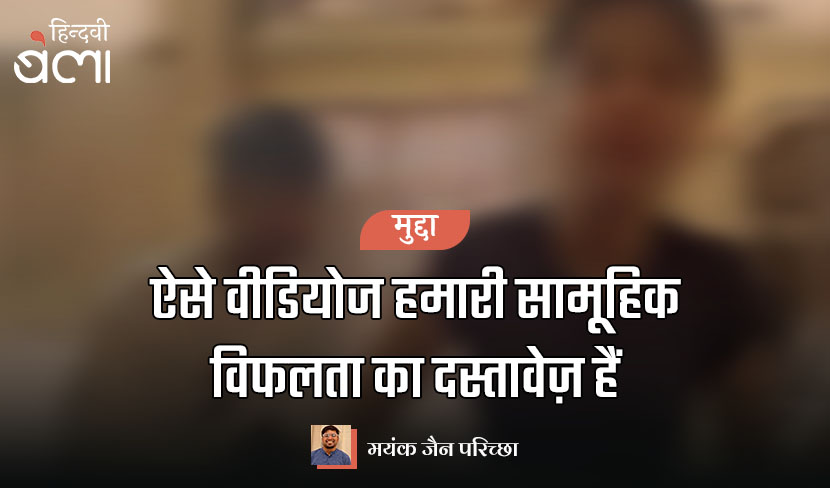 ऐसे वीडियोज हमारी सामूहिक विफलता का दस्तावेज़ हैं