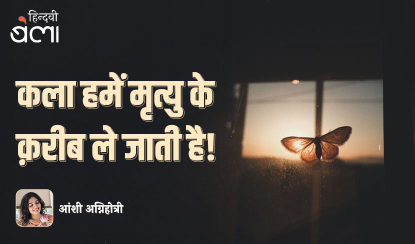 ‘कला हमें मृत्यु के क़रीब ले जाती है!’