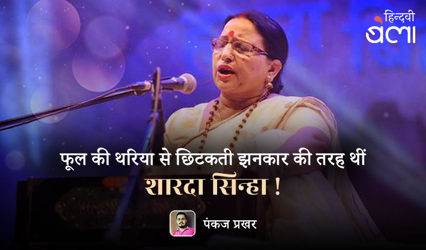 फूल की थरिया से छिटकती झनकार की तरह थीं शारदा सिन्हा!
