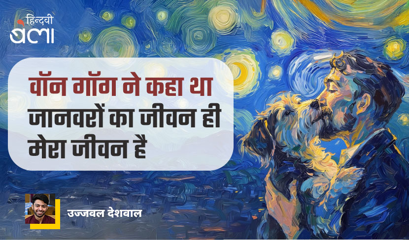 ‘वॉन गॉग ने कहा था : जानवरों का जीवन ही मेरा जीवन है’