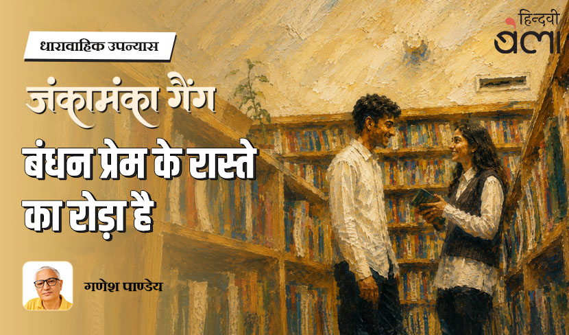 ‘धारावाहिक उपन्यास : जंकामंका गैंग : बंधन प्रेम के रास्ते का रोड़ा है’