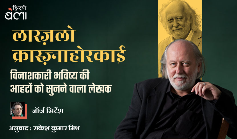 लास्ज़लो क्रास्ज़्नाहोरकाई : विनाशकारी भविष्य की आहटों को सुनने वाला लेखक