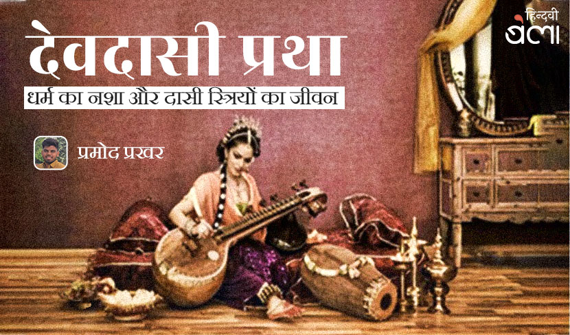 देवदासी प्रथा : धर्म का नशा और दासी स्त्रियों का जीवन