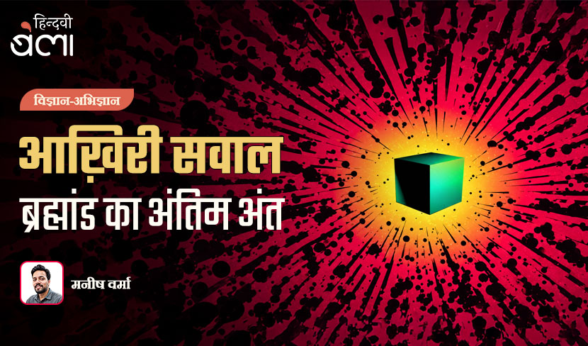 ‘ज्ञान-अभिज्ञान : आख़िरी सवाल : ब्रह्मांड का अंतिम अंत’