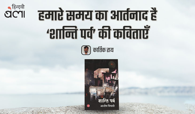 हमारे समय का आर्तनाद है ‘शान्ति पर्व’ की कविताएँ